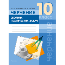 Книга "Черчение. 10 класс. Сборник графических задач", Беженарь Ю. П., Дубина И. В.