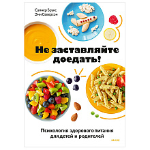 Книга "Не заставляйте доедать! Психология здорового питания для детей и родителей", Самнер Брукс, Эми Северсон