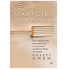 Книга "Лекарство от нервов. Как перестать волноваться и получить удовольствие от жизни", Роберт Лихи