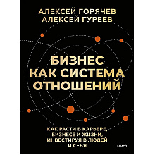 Книга "Бизнес как система отношений. Как расти в карьере, бизнесе и жизни, инвестируя в людей и себя", Алексей Горячев