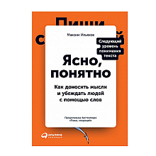 Книга "Ясно, понятно: Как доносить мысли и убеждать людей с помощью слов", Максим Ильяхов