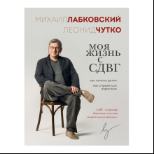 Книга "Моя жизнь с СДВГ. Как помочь детям, как справиться взрослым", Михаил Лабковский, Леонид Чутко