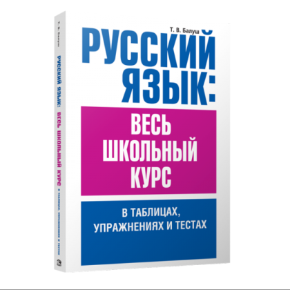 Книга "Русский язык: весь школьный курс в таблицах, упражнениях и тестах", Татьяна Балуш
