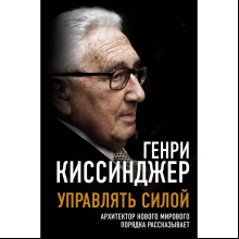 Книга "Управлять силой. Архитектор нового мирового порядка рассказывает", Генри Киссинджер
