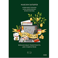 Книга "Это база: финансовая грамотность для подростков", Максим Батырев, Александр Чуранов, Анна Максименко, Юлия Бушуева