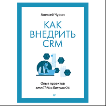 Книга "Как внедрить CRM. Опыт проектов amoCRM и Битрикс24", Алексей Чурин