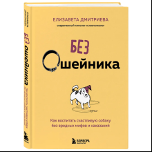 Книга "Без ошейника. Как воспитать счастливую собаку без вредных мифов и наказаний", Елизавета Дмитриева