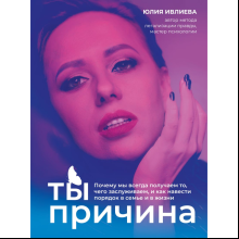 Книга "Ты - причина. Почему мы всегда получаем то, чего заслуживаем, и как навести порядок в семье и в жизни", Юлия Ивлиева