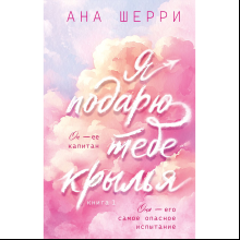 Книга "Я подарю тебе крылья. Книга 1 (капсульная серия)", Ана Шерри