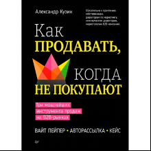 Книга "Как продавать, когда не покупают. Три мощнейших инструмента продаж на B2B-рынках", Александр Кузин
