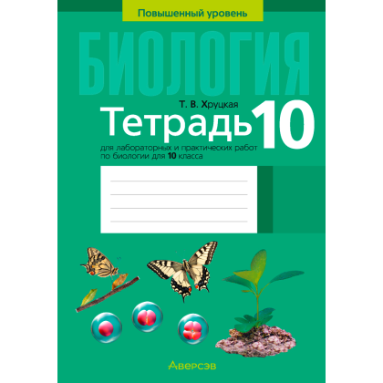 Биология. 10 класс. Тетрадь для лабораторных и практических работ (повышенный уровень), Хруцкая Т. В., Аверсэв