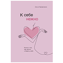 Книга "К себе нежно. Книга о том, как ценить и беречь себя", Ольга Примаченко