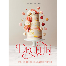 Книга "Десерты. Наслаждение в каждом кусочке", Алиса Кучина