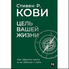 Книга "Цель вашей жизни. Как обрести мечту и не сбиться с пути", Стивен Кови