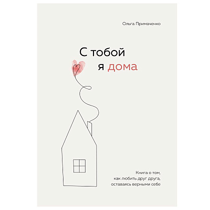 Книга "С тобой я дома. Книга о том, как любить друг друга, оставаясь верными себе", Ольга Примаченко