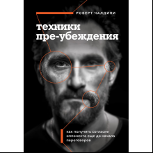 Книга "Техники пре-убеждения. Как получить согласие оппонента еще до начала переговоров", Роберт Чалдини