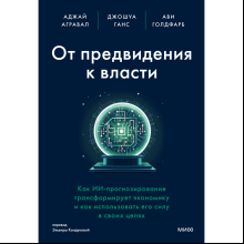 Книга "От предвидения к власти. Как ИИ-прогнозирование трансформирует экономику и как использовать его силу в своих целях", Аджей Агравал, Джошуа Ганс, Ави Голдфарб