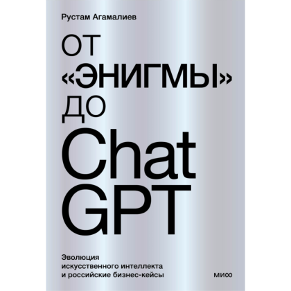 Книга "От "Энигмы" до ChatGPT. Эволюция искусственного интеллекта и российские бизнес-кейсы", Агамалиев Р.