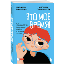 Книга "Это мое время! Тайм-менеджент для подростков: как успевать больше, а уставать меньше", Марианна Лукашенко, Антонина Сидельникова