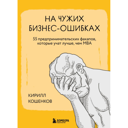 Книга "На чужих бизнес-ошибках. 55 предпринимательских факапов, которые учат лучше, чем МБА", Кирилл Кошенков