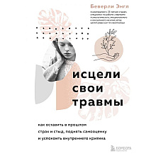 Книга "Исцели свои травмы. Как оставить в прошлом страх и стыд, поднять самооценку и успокоить внутреннего критика", Энгл Беверли