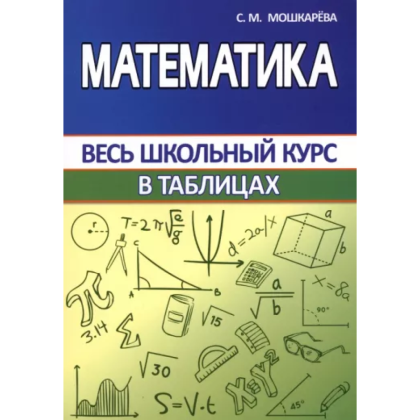 Книга "ВШК. Математика. Весь школьный курс в таблицах", С. Мошкарева