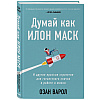 Книга "Думай как Илон Маск. И другие простые стратегии для гигантского скачка в работе и жизни", Озан Варол - 2