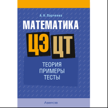 Математика. ЦЭ и ЦТ. Теория. Примеры. Тесты, Ларченко А. Н.