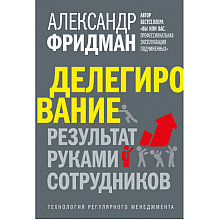 Книга "Делегирование: результат руками сотрудников. Технология регулярного менеджмента", Александр Фридман