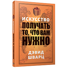 Книга "Искусство получать то, что вам нужно", Дэвид Шварц