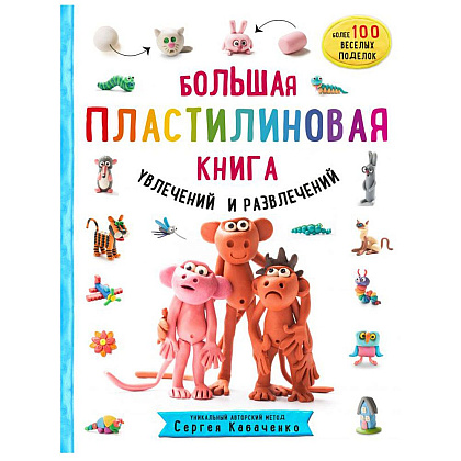 Книга "Большая пластилиновая книга увлечений и развлечений. Первые шаги маленького скульптора", Сергей Кабаченко