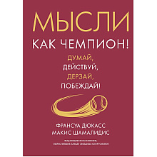 Книга "Мысли как чемпион! Думай, действуй, дерзай, побеждай!", Франсуа Дюкасс, Макис Хамалидис