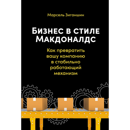 Книга "Бизнес в стиле "Макдоналдс": Как превратить вашу компанию в стабильно работающий механизм", Марсель Зиганшин