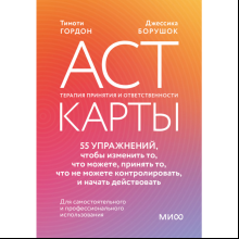Карты "ACT-карты. 55 упражнений, чтобы изменить то, что вы можете, принять то, что вы не можете контролировать, и действовать", Гордон Т., Борушок Д.
