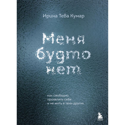 Книга "Меня будто нет. Как свободно проявлять себя и не жить в тени других", Ирина Тева Кумар