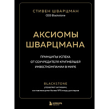 Книга "Аксиомы Шварцмана. Принципы успеха от соучредителя крупнейшей инвесткомпании в мире", Стивен Шварцман