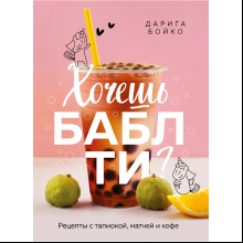 Книга "Хочешь бабл ти? Рецепты с тапиокой, матчей и кофе", Дарига Бойко