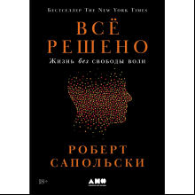 Книга "Всё решено. Жизнь без свободы воли", Сапольски Р. 