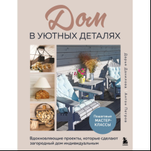 Книга "Дом в уютных деталях. Вдохновляющие проекты, которые сделают загородный дом индивидуальным", Данилова Д., Петров А.