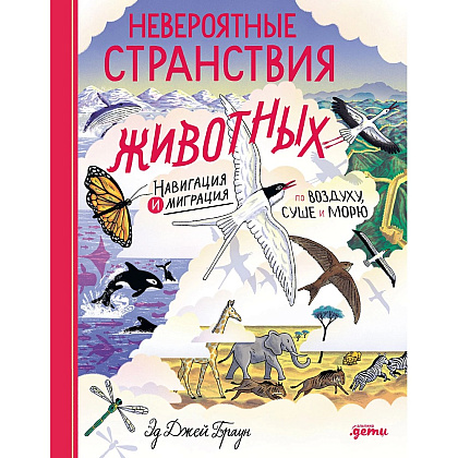 Книга "Невероятные странствия животных. Навигация и миграция по воздуху, суше и морю", Эд Джей Браун