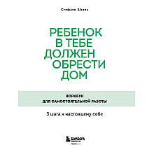 Книга "Ребенок в тебе должен обрести дом. Воркбук для самостоятельной работы. 3 шага к настоящему себе", Стефани Шталь