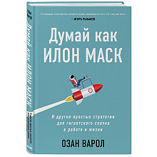 Книга "Думай как Илон Маск. И другие простые стратегии для гигантского скачка в работе и жизни", Озан Варол