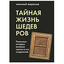 Книга "Тайная жизнь шедевров: реальные истории картин и их создателей", Николай Жаринов