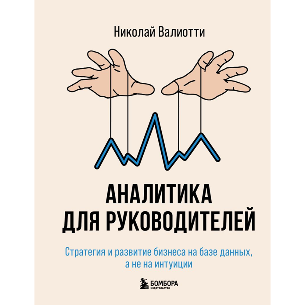 Книга "Аналитика для руководителей. Стратегия и развитие бизнеса на базе данных, а не на интуиции", Николай Валиотти