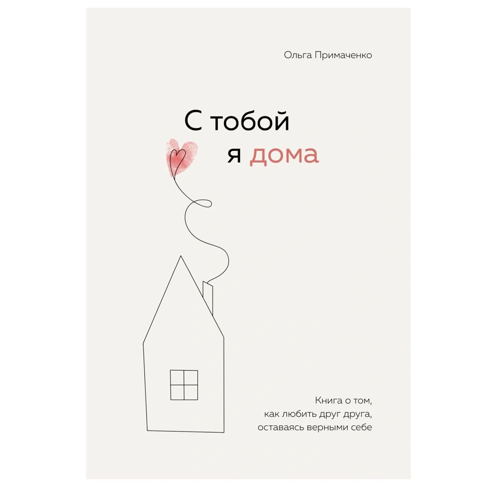 Книга "С тобой я дома. Книга о том, как любить друг друга, оставаясь верными себе", Ольга Примаченко