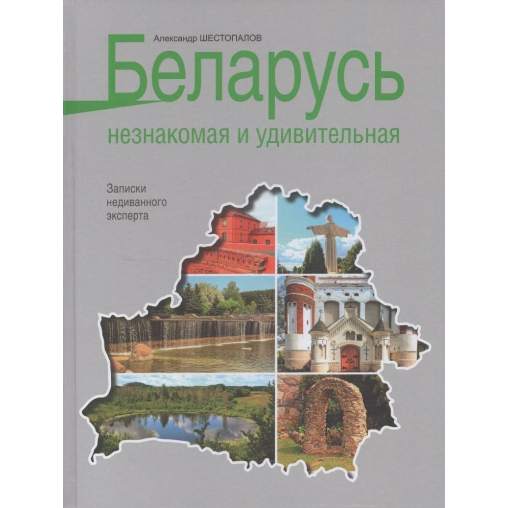 Книга "Беларусь незнакомая и удивительная: записки недиванного эксперта", Шестопалов А.