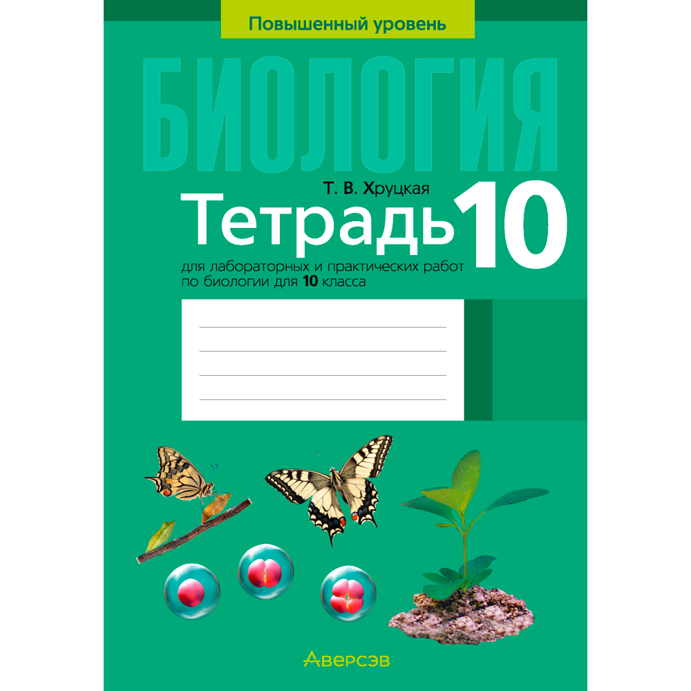 Биология. 10 класс. Тетрадь для лабораторных и практических работ (повышенный уровень), Хруцкая Т. В., Аверсэв