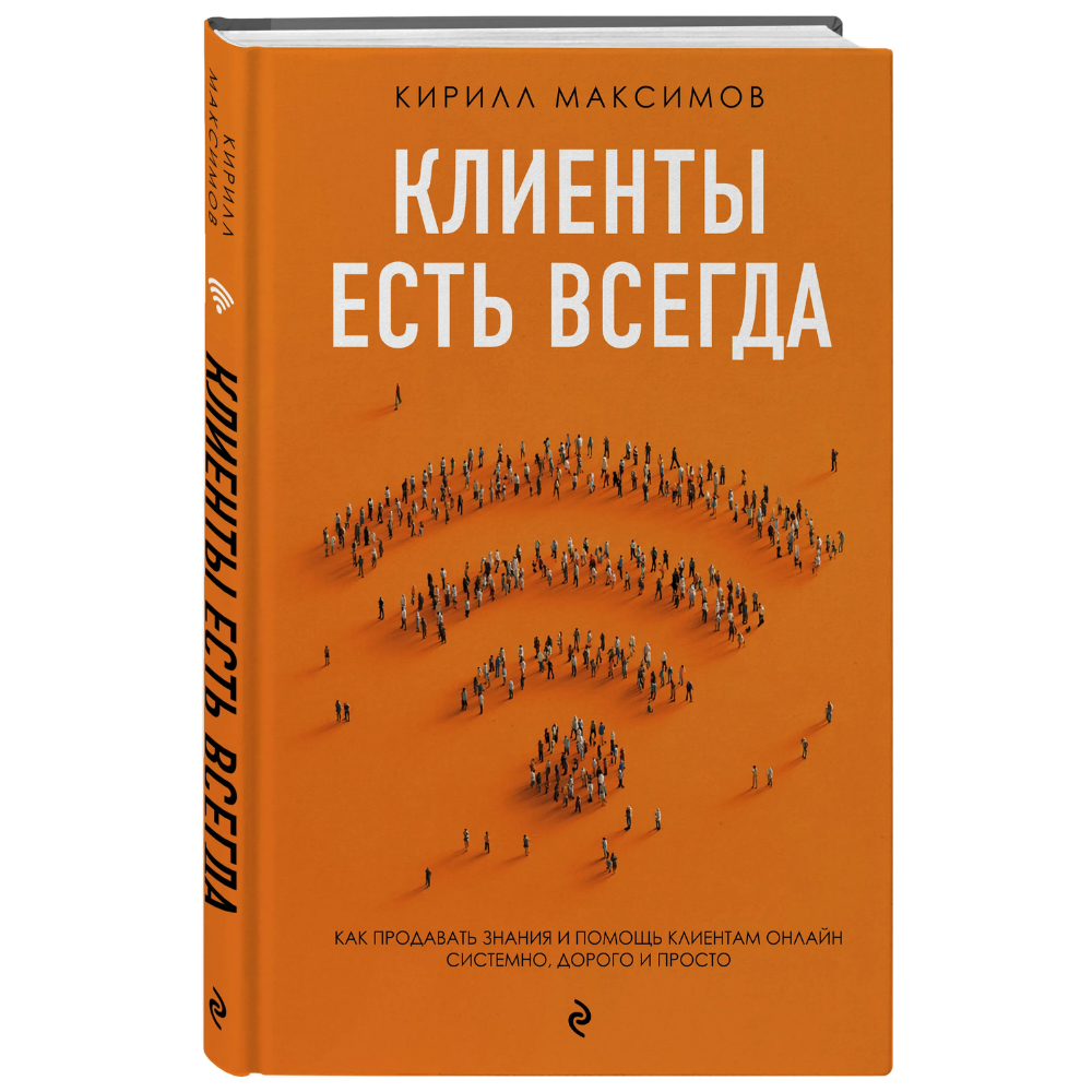 Книга "Клиенты есть всегда. Как продавать знания и помощь клиентам онлайн системно, дорого и просто", Кирилл Максимов