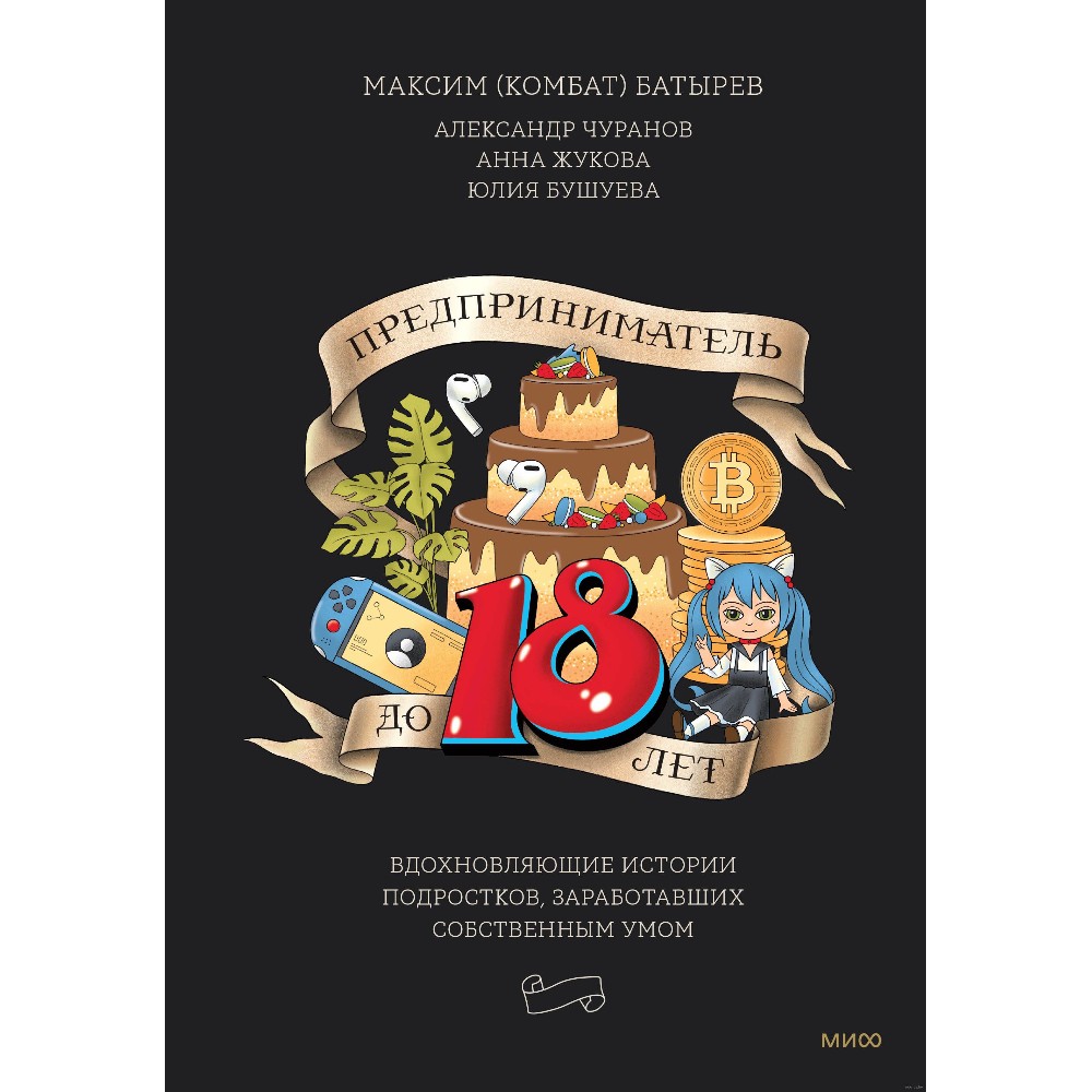 Книга "Предприниматель до 18 лет. Вдохновляющие истории подростков, заработавших собственным умом", Максим Батырев, Александр Чуранов, Анна Жукова, Юлия Бушуева, -30%