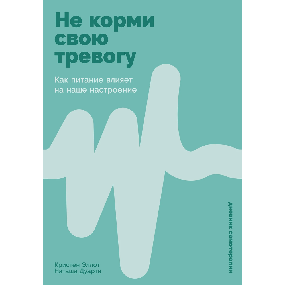 Книга "Не корми свою тревогу. Как питание влияет на наше настроение", Наташа Дуарте, Кристен Эллотт